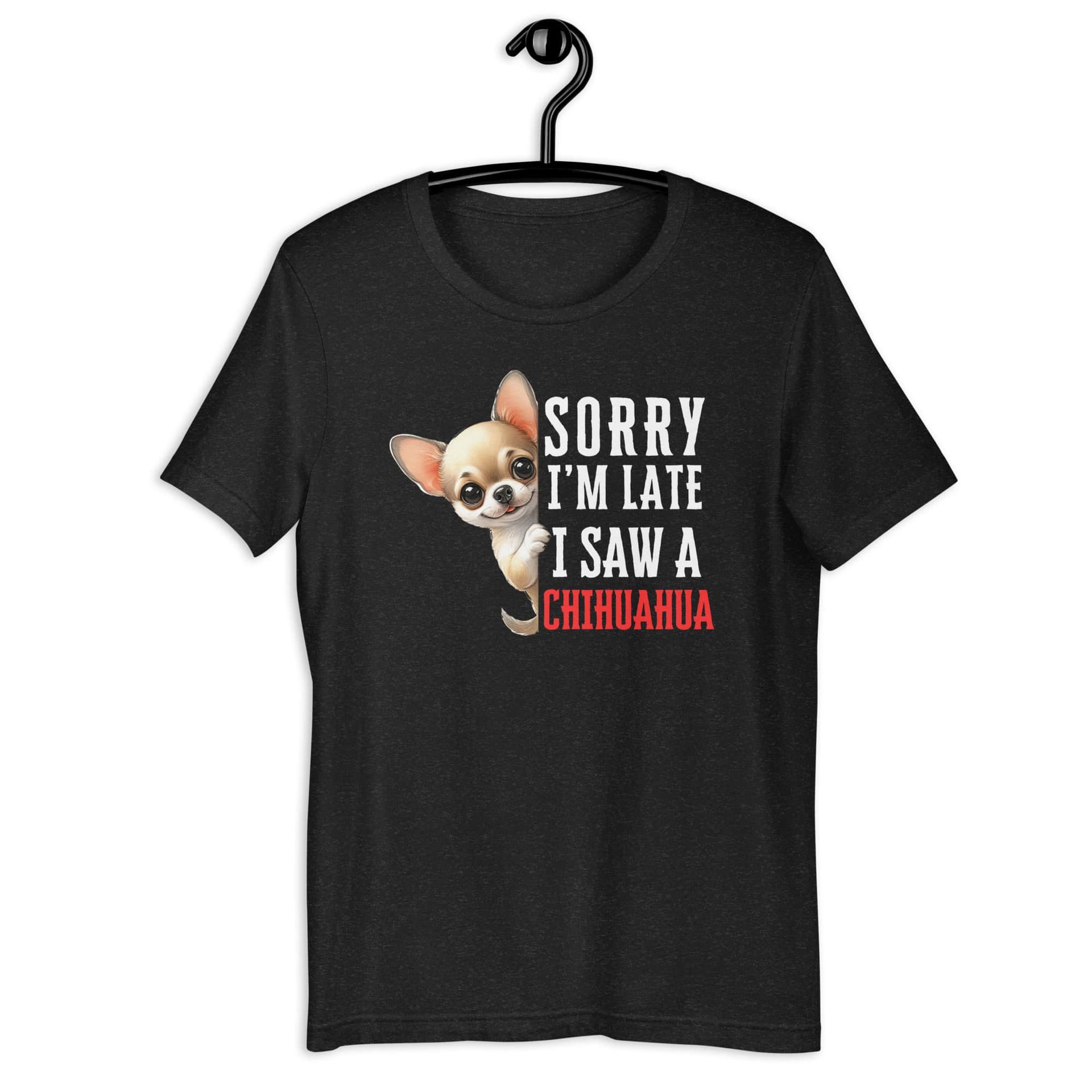 Sorry I’m Late I Saw A Chihuahua Unisex T-Shirt